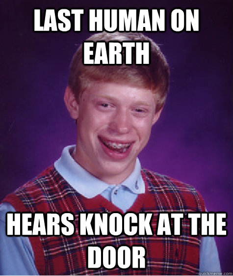 Last Human on earth Hears knock at the door  Bad Luck Brian