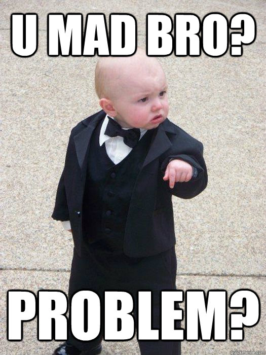 U MAD BRO? PROBLEM? - U MAD BRO? PROBLEM?  Baby Godfather