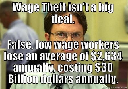 WAGE THEFT ISN'T A BIG DEAL. FALSE, LOW WAGE WORKERS LOSE AN AVERAGE OF $2,634 ANNUALLY, COSTING $30 BILLION DOLLARS ANNUALLY. Schrute