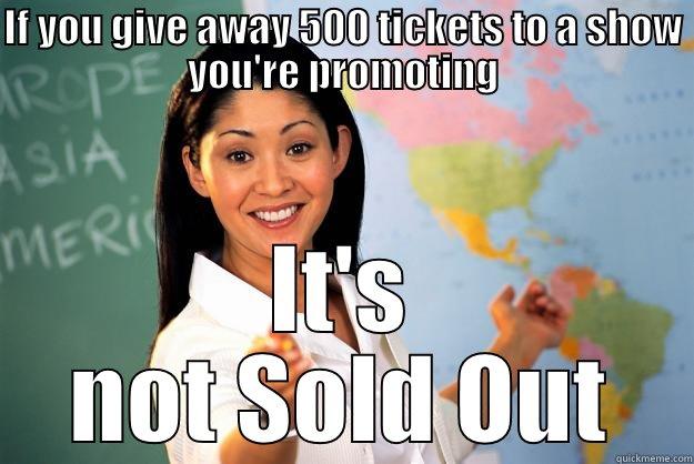 IF YOU GIVE AWAY 500 TICKETS TO A SHOW YOU'RE PROMOTING IT'S NOT SOLD OUT Unhelpful High School Teacher