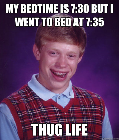 my bedtime is 7:30 but i went to bed at 7:35 thug life  Bad Luck Brian