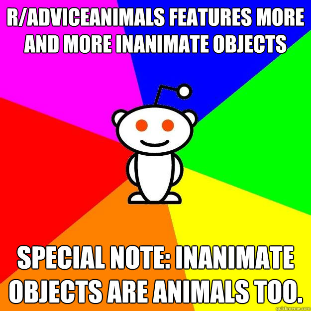 R/adviceanimals features more and more inanimate objects Special note: Inanimate objects are animals too.  Reddit Alien