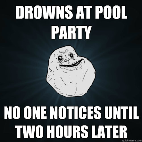 Drowns at pool party No one notices until two hours later  Forever Alone