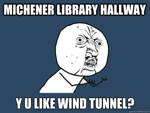 Michener Library Hallway y u like wind tunnel?  Y U No