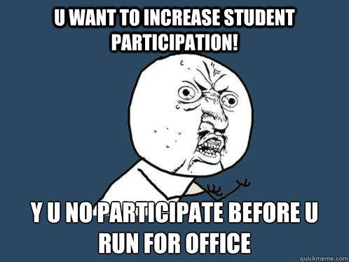 U WANT TO INCREASE STUDENT PARTICIPATION! Y U NO PARTICIPATE BEFORE U RUN FOR OFFICE  Y U No