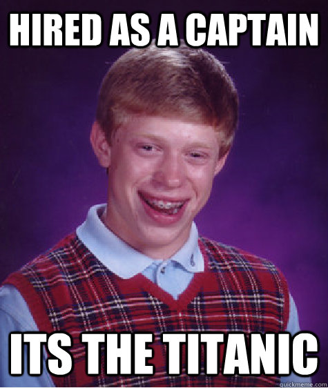 Hired as a captain its the Titanic - Hired as a captain its the Titanic  Bad Luck Brian