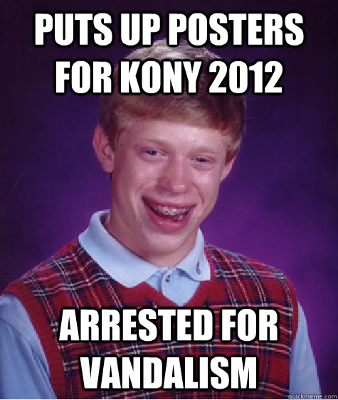 puts up posters for kony 2012 arrested for vandalism  Bad Luck Brian