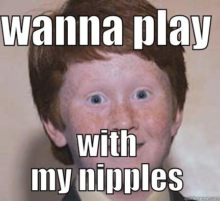 WANNA PLAY  WITH MY NIPPLES Over Confident Ginger