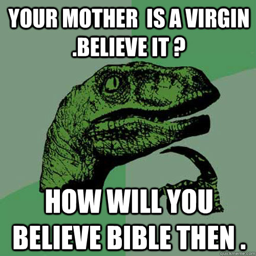 Your mother  is a virgin .Believe it ? How will you believe bible then .  Philosoraptor