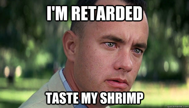 I'm retarded Taste my shrimp  Offensive Forrest Gump