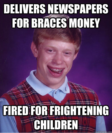 delivers newspapers for braces money fired for frightening children   - delivers newspapers for braces money fired for frightening children    Bad Luck Brian