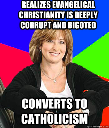 realizes evangelical christianity is deeply corrupt and bigoted converts to catholicism - realizes evangelical christianity is deeply corrupt and bigoted converts to catholicism  Sheltering Suburban Mom