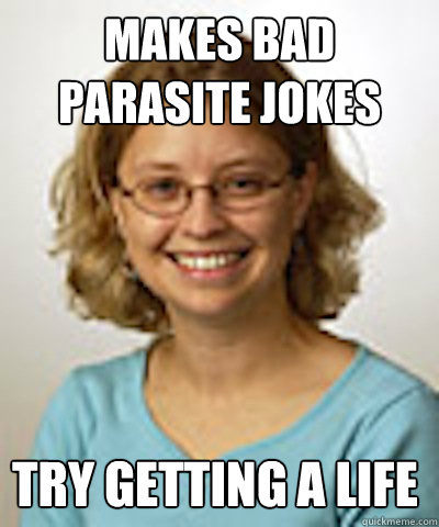 makes bad parasite jokes try getting a life - makes bad parasite jokes try getting a life  Misc