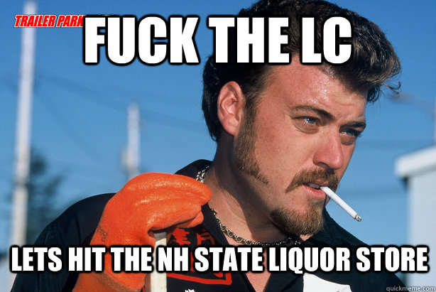 Fuck the LC Lets hit the NH state liquor store  Ricky Trailer Park Boys