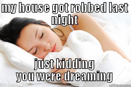 MY HOUSE GOT ROBBED LAST NIGHT JUST KIDDING YOU WERE DREAMING Misc