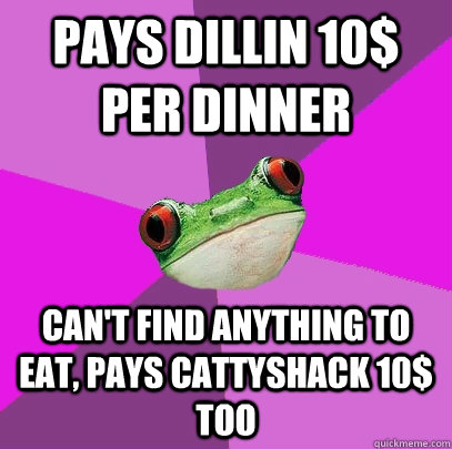 PAYS DILLIN 10$ PER DINNER CAN'T FIND ANYTHING TO EAT, PAYS CATTYSHACK 10$ TOO  Foul Bachelorette Frog