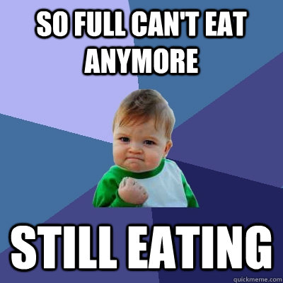 So Full can't eat anymore Still eating - So Full can't eat anymore Still eating  Success Kid