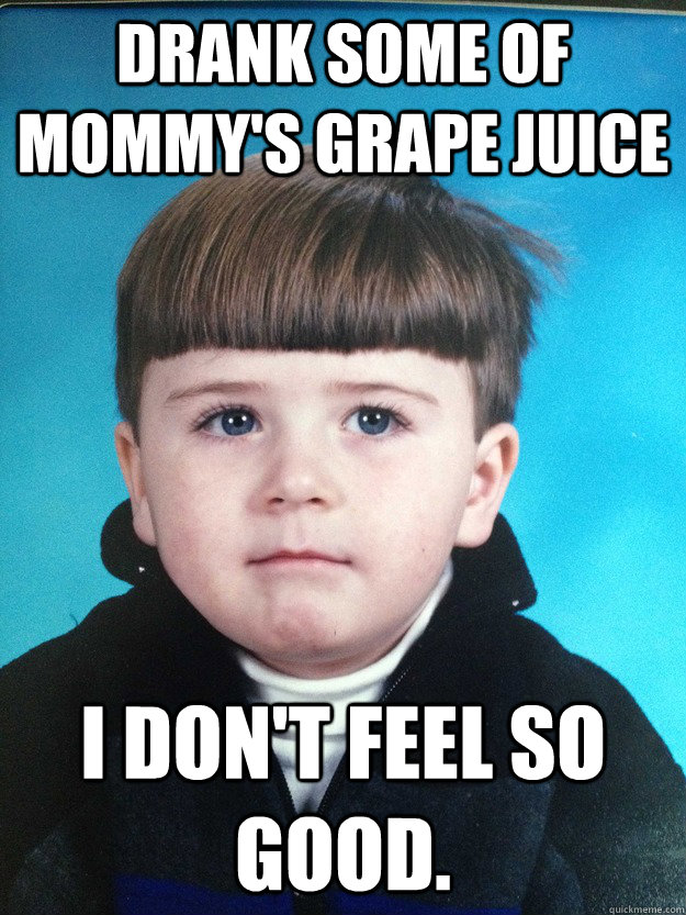 Drank some of mommy's grape juice I don't feel so good.  Dont Cry Davie