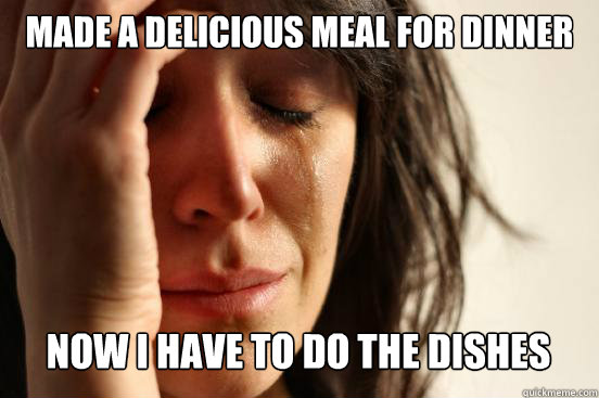 Made a delicious meal for dinner
 now i have to do the dishes  Caption 3 goes here  First World Problems