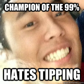 Champion of the 99% Hates tipping  Dirtbag Daniel