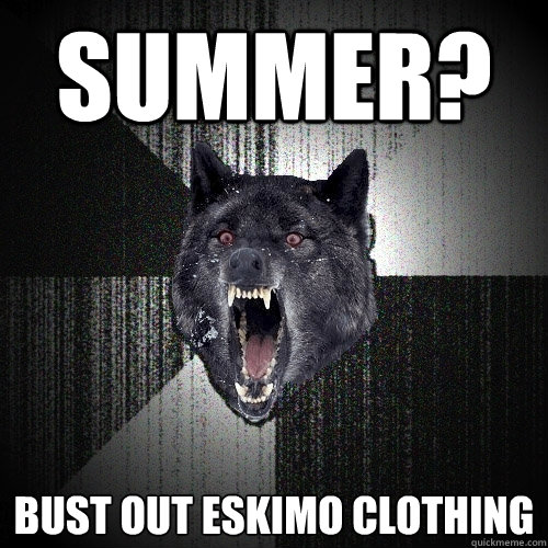 Summer? Bust out eskimo clothing  Insanity Wolf