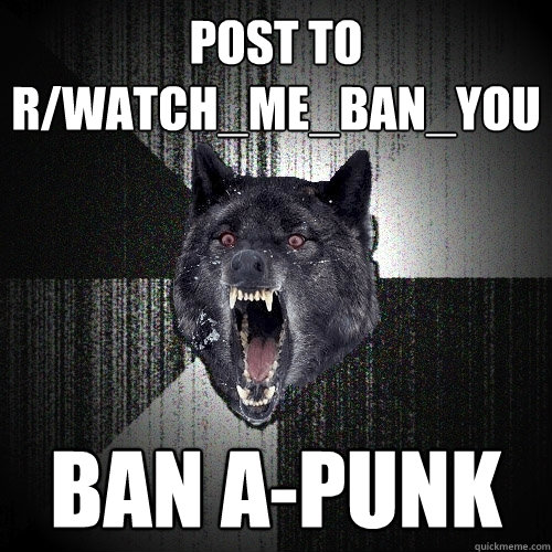 Post to r/Watch_Me_Ban_You Ban A-Punk  Insanity Wolf