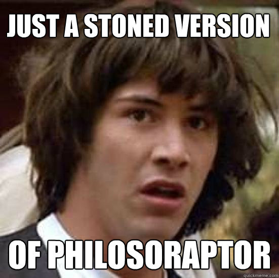 Just a stoned version of Philosoraptor  conspiracy keanu