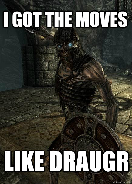 i got the moves like draugr - i got the moves like draugr  moves like draugr