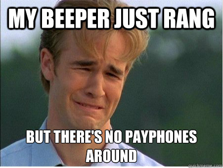 My beeper just rang but there's no payphones around  1990s Problems