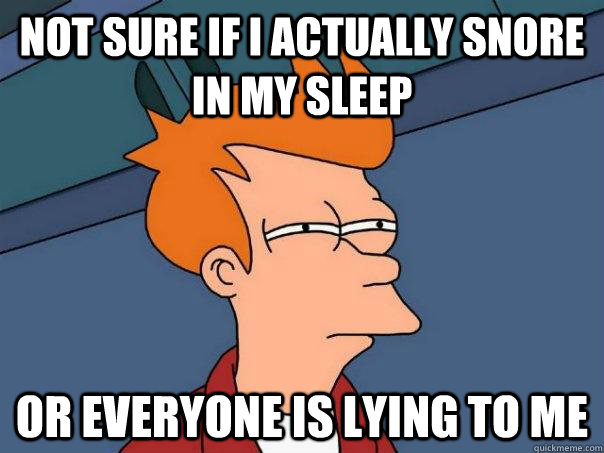 Not sure if i actually snore in my sleep Or everyone is lying to me  Futurama Fry