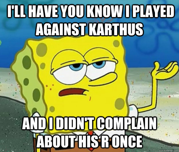  I'll have you know i played against Karthus and i didn't complain about his r once  Tough Spongebob