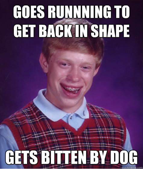 Goes runnning to get back in shape Gets bitten by dog - Goes runnning to get back in shape Gets bitten by dog  Bad Luck Brian