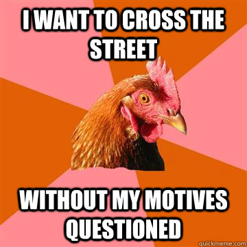 i want to cross the street without my motives questioned  Anti-Joke Chicken