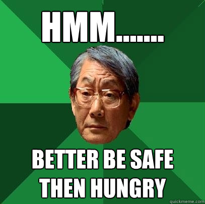 hmm....... better be safe then hungry  High Expectations Asian Father