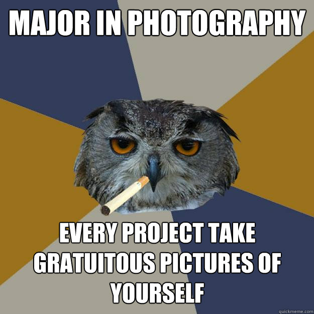 major in photography every project take gratuitous pictures of yourself - major in photography every project take gratuitous pictures of yourself  Art Student Owl