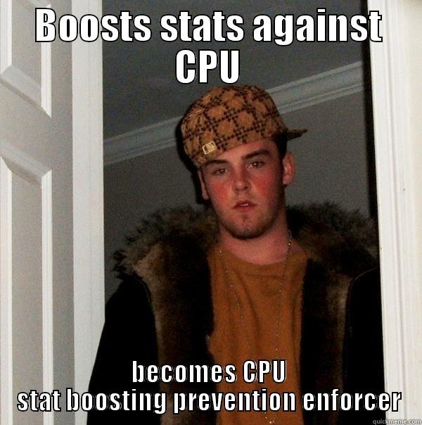 BOOSTS STATS AGAINST CPU BECOMES CPU STAT BOOSTING PREVENTION ENFORCER Scumbag Steve