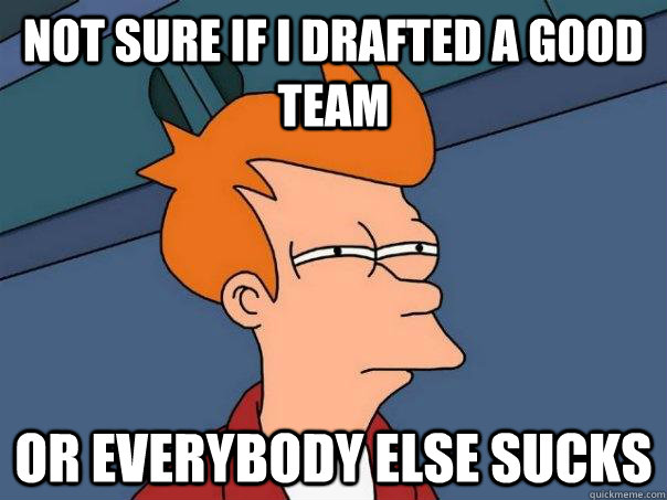 Not sure if i drafted a good team Or everybody else sucks  Futurama Fry