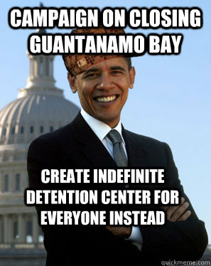 campaign on closing Guantanamo Bay create indefinite detention center for everyone instead  - campaign on closing Guantanamo Bay create indefinite detention center for everyone instead   Scumbag Obama