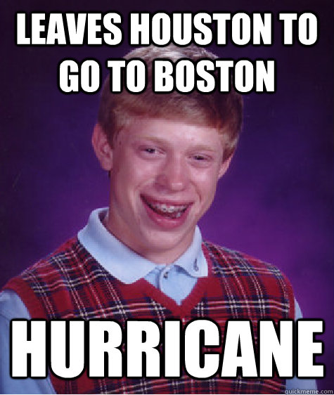 Leaves Houston to go to Boston Hurricane - Leaves Houston to go to Boston Hurricane  Bad Luck Brian