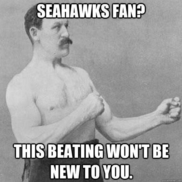 Seahawks Fan? This beating won't be new to you.    overly manly man