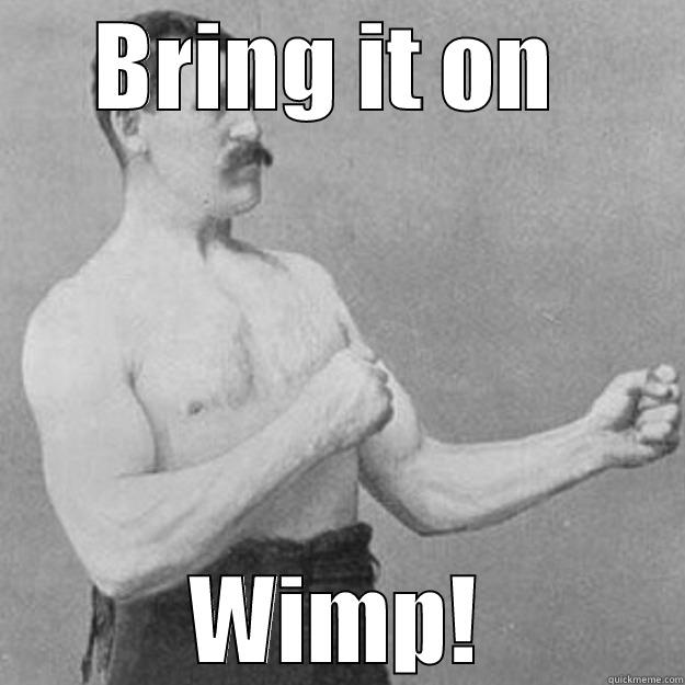 BRING IT ON  WIMP! overly manly man