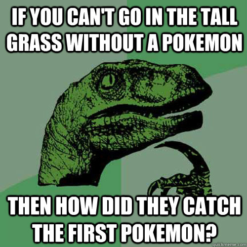 If you can't go in the tall grass without a pokemon then how did they catch the first pokemon? - If you can't go in the tall grass without a pokemon then how did they catch the first pokemon?  Philosoraptor