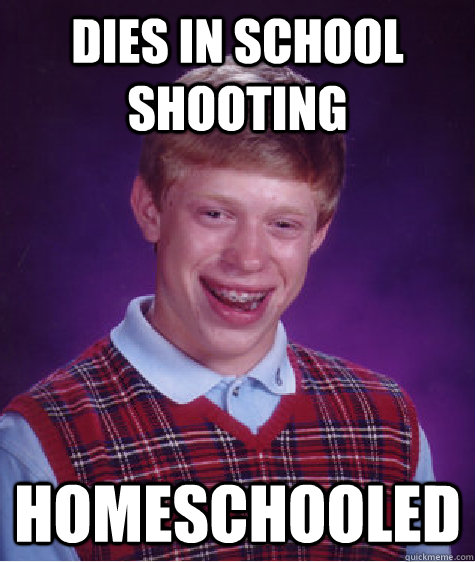 Dies in school shooting Homeschooled  Bad Luck Brian