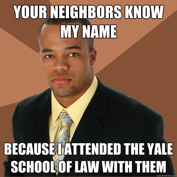 YOUR NEIGHBORS KNOW MY NAME because i attended the yale school of law with them  Successful Black Man