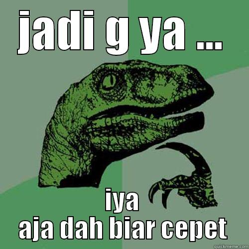 bingung aku - JADI G YA ... IYA AJA DAH BIAR CEPET Philosoraptor