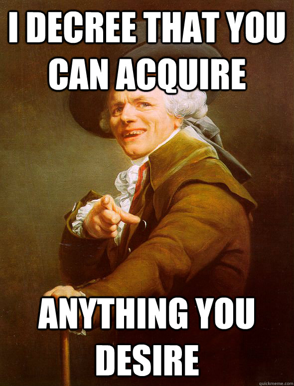 I decree that you can acquire  anything you desire   Joseph Ducreux