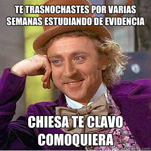 Te trasnochastes por varias semanas estudiando de Evidencia Chiesa te clavo comoquiera  Creepy Wonka