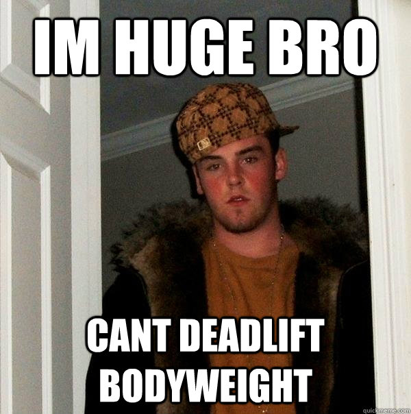 im huge bro cant deadlift bodyweight  Scumbag Steve