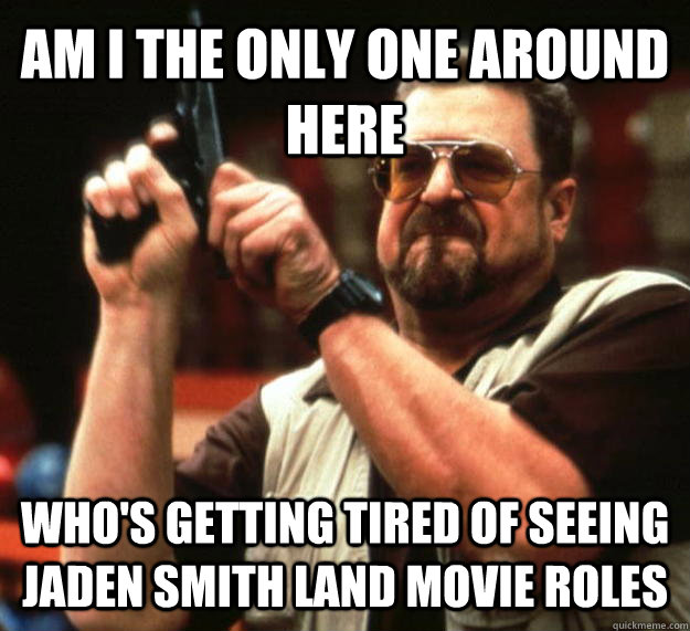 AM I THE ONLY ONE AROUND HERE Who's getting tired of seeing Jaden smith land movie roles  Angry Walter