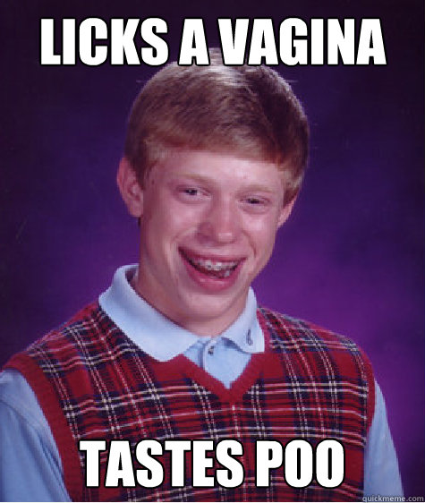 Licks a vagina tastes poo  Bad Luck Brian